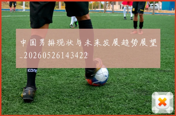 中国男排现状与未来发展趋势展望_20260526143422