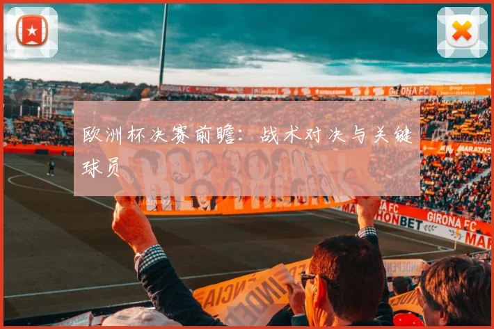 欧洲杯决赛前瞻:战术对决与关键球员