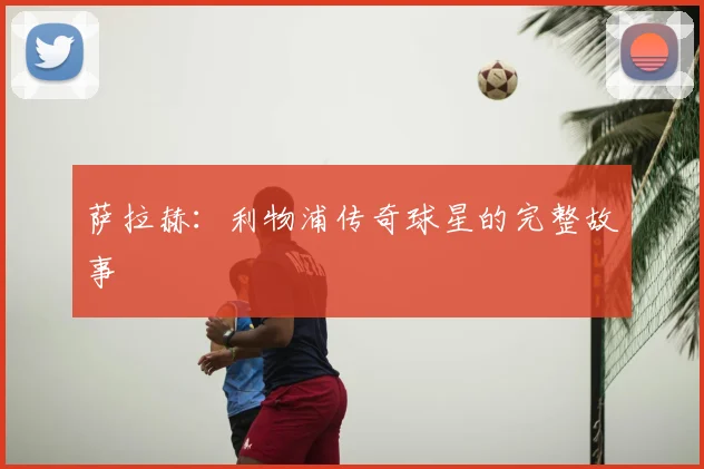萨拉赫：利物浦传奇球星的完整故事