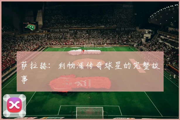 萨拉赫:利物浦传奇球星的完整故事