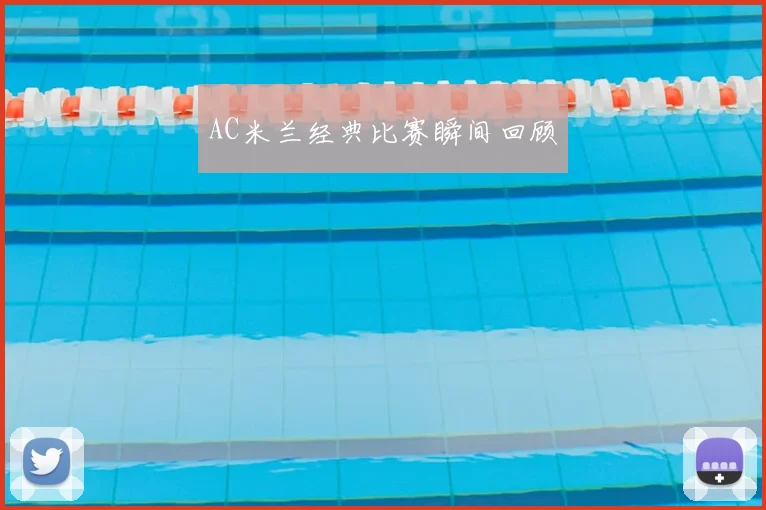 AC米兰经典比赛瞬间回顾