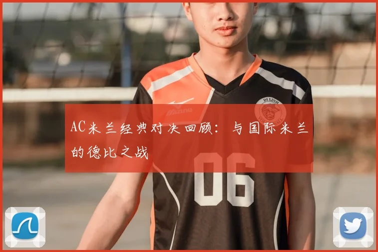 AC米兰经典对决回顾:与国际米兰的德比之战